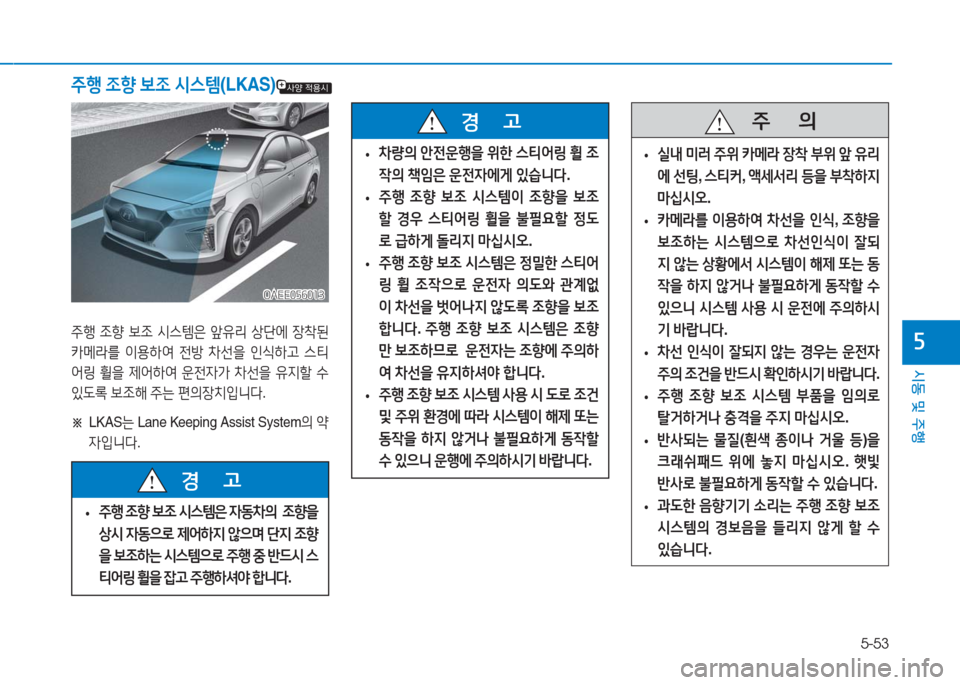 Hyundai Ioniq Electric 2016 아이오닉 Electric - 사용 설명서 (in Korean) 5-53
시동 및 주행
5
주행 조향 보조 시스템(LKAS)
OAEE056013OAEE056013
주행 조향 보조 시스템은 앞유리 상단에 장착된
카메라를 이용하여 전방 차선을 인식하 Hyundai Ioniq Electric 2016 아이오닉 Electric - 사용 설명서 (in Korean) 5-53
시동 및 주행
5
주행 조향 보조 시스템(LKAS)
OAEE056013OAEE056013
주행 조향 보조 시스템은 앞유리 상단에 장착된
카메라를 이용하여 전방 차선을 인식하