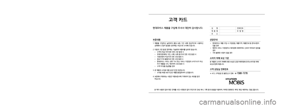 Hyundai Ioniq Electric 2016  표준4 내비게이션 (in Korean) 고객 카드
현대모비스 제품을 구입해 주셔서 대단히 감사합니다.
본 책자 내용의 일부 혹은 전체를 사전 서면동의 없이 무단으로 인쇄, 복사, 기록 등