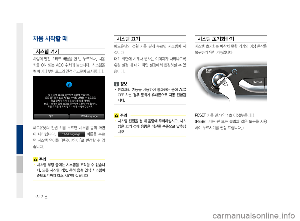 Hyundai Ioniq Electric 2016  표준4 내비게이션 (in Korean) 1-8 I 기본
처음 시작할 때
시스템 켜기
차량의	엔진	스타트	 버튼을	한	번	누르거나,	 시동
키를	ON	또는	 ACC	 위치에	 놓습니다.	 시스템을	
켤	때마다	부