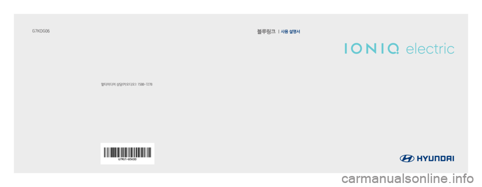 Hyundai Ioniq Electric 2016  표준4 내비게이션 (in Korean) 블루링크    사용 설명서
멀티미디어 상담(카오디오): 1588-7278
G7KOG06 
