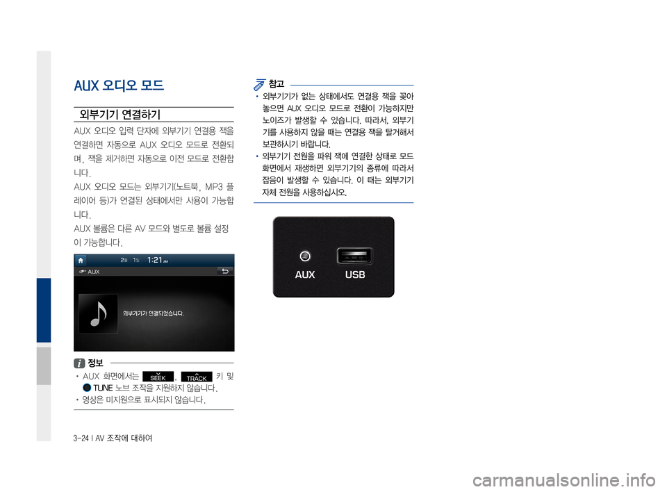 Hyundai Ioniq Electric 2016  표준4 내비게이션 (in Korean) 3-24 I AV 조작에 대하여
AUX 오디오 모드
외부기기 연결하기
AUX	오디오	 입력	단자에	 외부기기	 연결용	잭을	
연결하면	 자동으로	AUX	오디오	 모드로	전환
