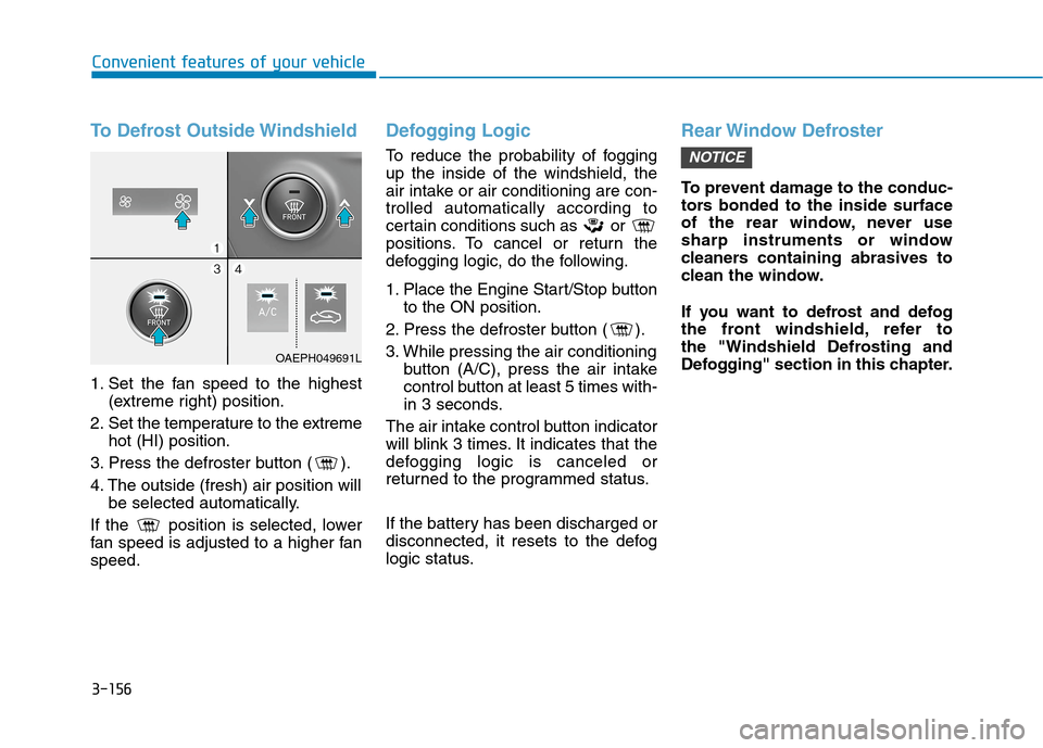 Hyundai Ioniq Hybrid 2020 Owners Manual 3-156
Convenient features of your vehicle
To Defrost Outside Windshield
1. Set the fan speed to the highest
(extreme right) position.
2. Set the temperature to the extreme
hot (HI) position.
3. Press Hyundai Ioniq Hybrid 2020 Owners Manual 3-156
Convenient features of your vehicle
To Defrost Outside Windshield
1. Set the fan speed to the highest
(extreme right) position.
2. Set the temperature to the extreme
hot (HI) position.
3. Press