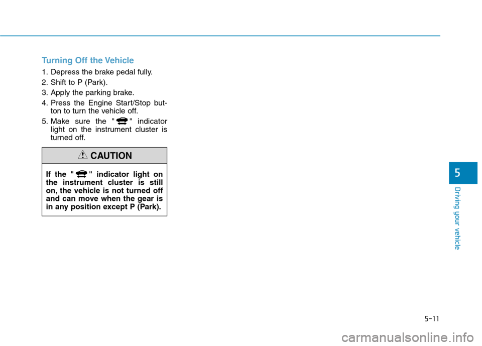 Hyundai Ioniq Hybrid 2020  Owners Manual 5-11
Driving your vehicle
5
Turning Off the Vehicle
1. Depress the brake pedal fully.
2. Shift to P (Park).
3. Apply the parking brake.
4. Press the Engine Start/Stop but-
ton to turn the vehicle off.