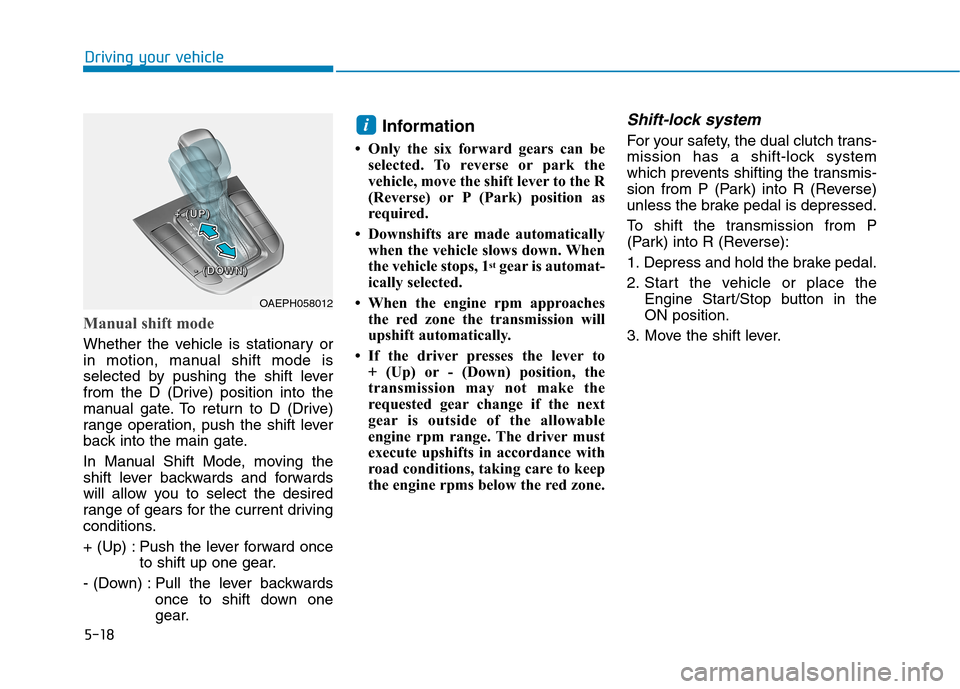 Hyundai Ioniq Hybrid 2020  Owners Manual 5-18
Driving your vehicle
Manual shift mode
Whether the vehicle is stationary or
in motion, manual shift mode is
selected by pushing the shift lever
from the D (Drive) position into the
manual gate. T