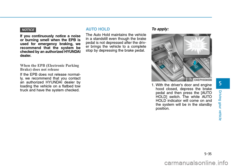 Hyundai Ioniq Hybrid 2020  Owners Manual 5-35
Driving your vehicle
If you continuously notice a noise
or burning smell when the EPB is
used for emergency braking, we
recommend that the system be
checked by an authorized HYUNDAI
dealer.
When 
