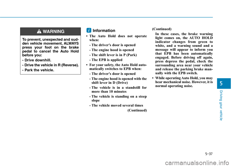 Hyundai Ioniq Hybrid 2020 Owners Manual 5-37
Driving your vehicle
Information
• The Auto Hold does not operate
when:
- The drivers door is opened
- The engine hood is opened
- The shift lever is in P (Park)
- The EPB is applied
• For Hyundai Ioniq Hybrid 2020 Owners Manual 5-37
Driving your vehicle
Information
• The Auto Hold does not operate
when:
- The drivers door is opened
- The engine hood is opened
- The shift lever is in P (Park)
- The EPB is applied
• For