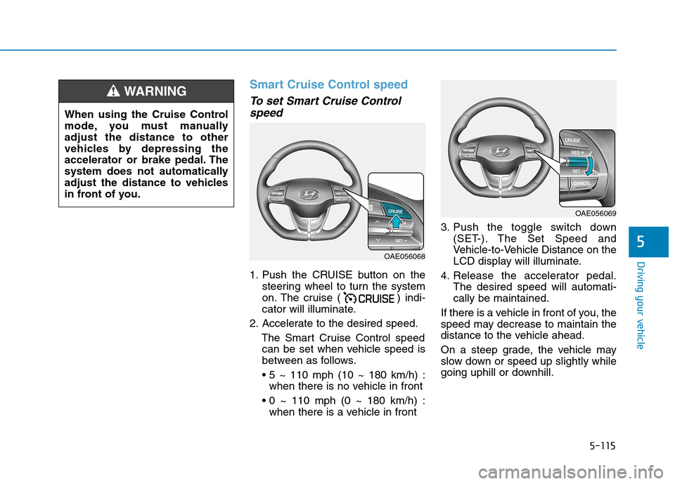 Hyundai Ioniq Hybrid 2020 Owners Manual 5-115
Driving your vehicle
5
Smart Cruise Control speed
To set Smart Cruise Control
speed
1. Push the CRUISE button on the
steering wheel to turn the system
on. The cruise ( ) indi-
cator will illumin Hyundai Ioniq Hybrid 2020 Owners Manual 5-115
Driving your vehicle
5
Smart Cruise Control speed
To set Smart Cruise Control
speed
1. Push the CRUISE button on the
steering wheel to turn the system
on. The cruise ( ) indi-
cator will illumin