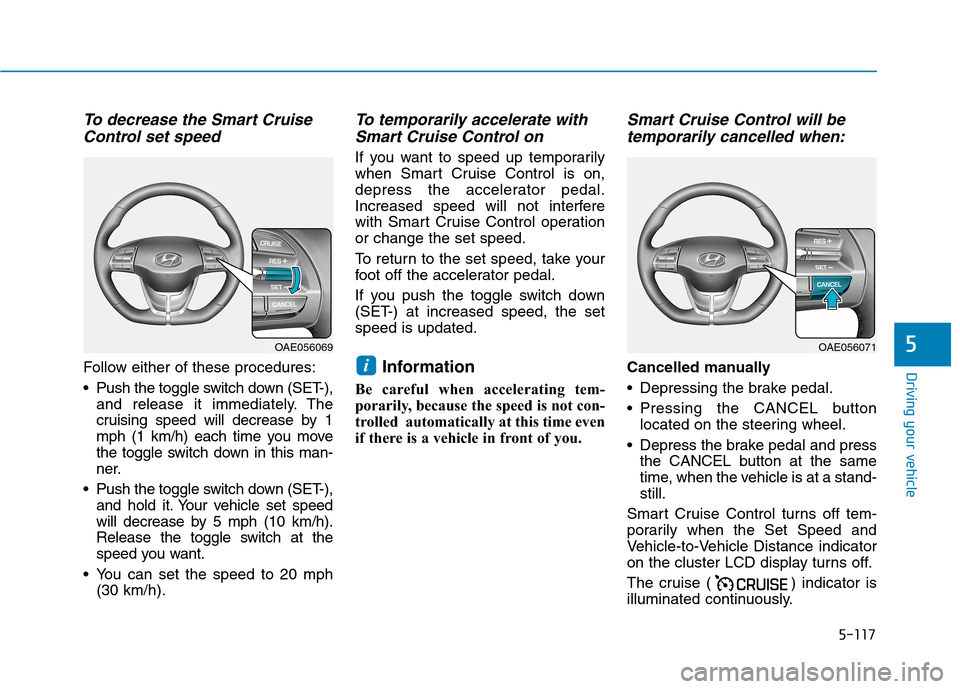 Hyundai Ioniq Hybrid 2020 Owners Manual 5-117
Driving your vehicle
5
To decrease the Smart Cruise
Control set speed
Follow either of these procedures:
Push the toggle switch down (SET-),
and release it immediately. The
cruising speed will Hyundai Ioniq Hybrid 2020 Owners Manual 5-117
Driving your vehicle
5
To decrease the Smart Cruise
Control set speed
Follow either of these procedures:
Push the toggle switch down (SET-),
and release it immediately. The
cruising speed will