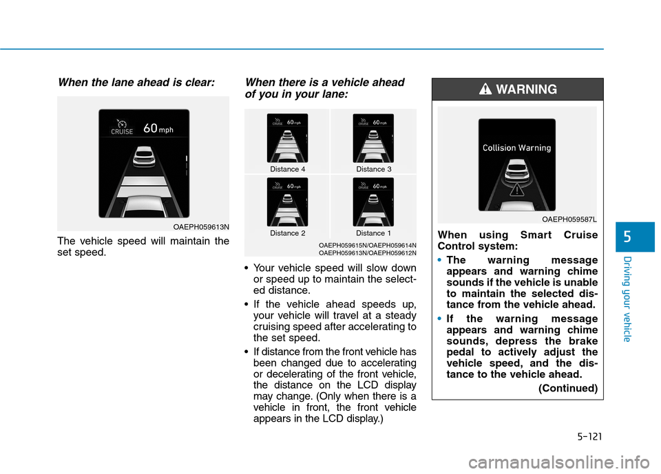 Hyundai Ioniq Hybrid 2020 Owners Manual 5-121
Driving your vehicle
5
When the lane ahead is clear:
The vehicle speed will maintain the
set speed.
When there is a vehicle ahead
of you in your lane:
Your vehicle speed will slow down
or speed Hyundai Ioniq Hybrid 2020 Owners Manual 5-121
Driving your vehicle
5
When the lane ahead is clear:
The vehicle speed will maintain the
set speed.
When there is a vehicle ahead
of you in your lane:
Your vehicle speed will slow down
or speed