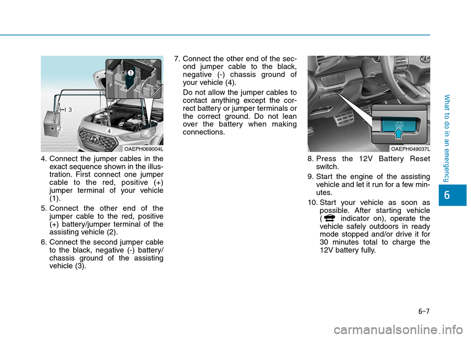 Hyundai Ioniq Hybrid 2020 Owners Manual 6-7
What to do in an emergency
6
4. Connect the jumper cables in the
exact sequence shown in the illus-
tration. First connect one jumper
cable to the red, positive (+)
jumper terminal of your vehicle Hyundai Ioniq Hybrid 2020 Owners Manual 6-7
What to do in an emergency
6
4. Connect the jumper cables in the
exact sequence shown in the illus-
tration. First connect one jumper
cable to the red, positive (+)
jumper terminal of your vehicle
