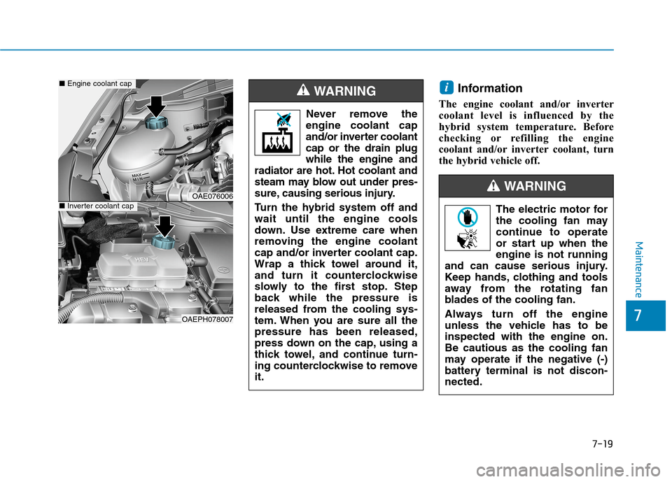Hyundai Ioniq Hybrid 2020 Owners Manual 7-19
7
Maintenance
Information
The engine coolant and/or inverter
coolant level is influenced by the
hybrid system temperature. Before
checking or refilling the engine
coolant and/or inverter coolant, Hyundai Ioniq Hybrid 2020 Owners Manual 7-19
7
Maintenance
Information
The engine coolant and/or inverter
coolant level is influenced by the
hybrid system temperature. Before
checking or refilling the engine
coolant and/or inverter coolant,