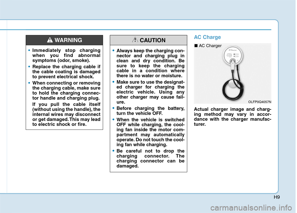 Hyundai Ioniq Hybrid 2020 Owners Manual H9
AC Charge
Actual charger image and charg-
ing method may vary in accor-
dance with the charger manufac-
turer.
Immediately stop charging
when you find abnormal
symptoms (odor, smoke).
Replace the c Hyundai Ioniq Hybrid 2020 Owners Manual H9
AC Charge
Actual charger image and charg-
ing method may vary in accor-
dance with the charger manufac-
turer.
Immediately stop charging
when you find abnormal
symptoms (odor, smoke).
Replace the c