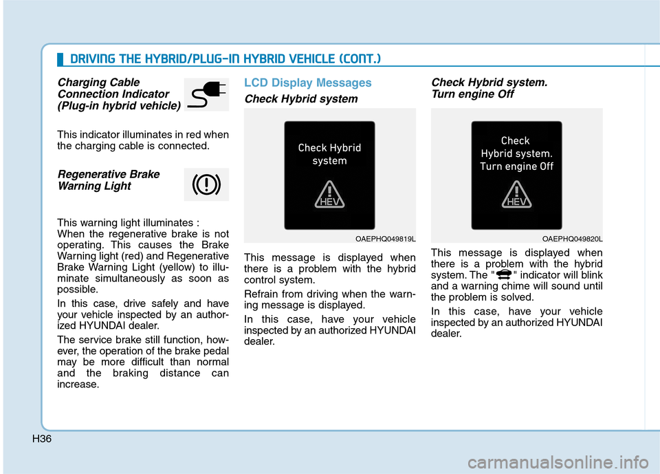 Hyundai Ioniq Hybrid 2020 Owners Manual H36
D DR
RI
IV
VI
IN
NG
G
T
TH
HE
E
H
HY
YB
BR
RI
ID
D/
/P
PL
LU
UG
G-
-I
IN
N
H
HY
YB
BR
RI
ID
D
V
VE
EH
HI
IC
CL
LE
E
(
(C
CO
ON
NT
T.
.)
)
Charging Cable
Connection Indicator
(Plug-in hy Hyundai Ioniq Hybrid 2020 Owners Manual H36
D DR
RI
IV
VI
IN
NG
G
T
TH
HE
E
H
HY
YB
BR
RI
ID
D/
/P
PL
LU
UG
G-
-I
IN
N
H
HY
YB
BR
RI
ID
D
V
VE
EH
HI
IC
CL
LE
E
(
(C
CO
ON
NT
T.
.)
)
Charging Cable
Connection Indicator
(Plug-in hy