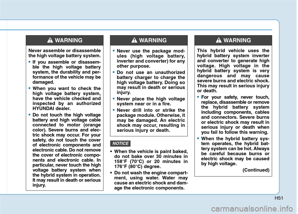 Hyundai Ioniq Hybrid 2020  Owners Manual H51
 When the vehicle is paint baked,
do not bake over 30 minutes in
158°F (70°C) or 20 minutes in
176°F (80°C) degree.
 Do not wash the engine compart-
ment, using water. Water may
cause an elect