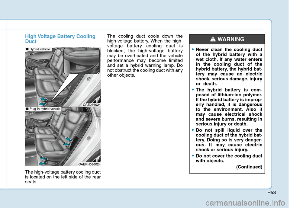 Hyundai Ioniq Hybrid 2020  Owners Manual H53
High Voltage Battery Cooling
Duct
The high-voltage battery cooling duct
is located on the left side of the rear
seats.The cooling duct cools down the
high-voltage battery. When the high-
voltage b