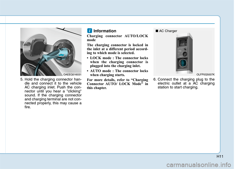 Hyundai Ioniq Hybrid 2020  Owners Manual - RHD (UK, Australia) H11
5. Hold the charging connector han-
dle and connect it to the vehicle
AC charging inlet. Push the con-
nector until you hear a "clicking"
sound. If the charging connector
and charging terminal are