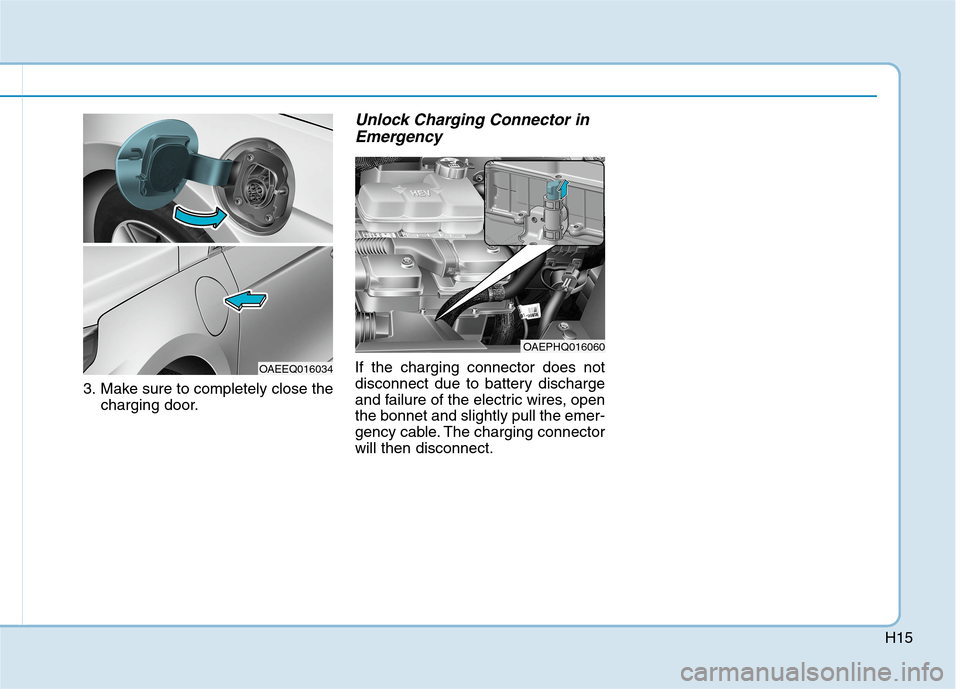 Hyundai Ioniq Hybrid 2020  Owners Manual - RHD (UK, Australia) H15
3. Make sure to completely close the
charging door.
Unlock Charging Connector in
Emergency
If the charging connector does not
disconnect due to battery discharge
and failure of the electric wires,