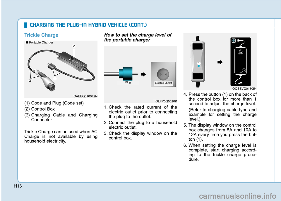 Hyundai Ioniq Hybrid 2020 Owners Manual - RHD (UK, Australia) H16
Trickle Charge
(1) Code and Plug (Code set)
(2) Control Box
(3) Charging Cable and Charging
Connector
Trickle Charge can be used when AC
Charge is not available by using
household electricity.
Ho Hyundai Ioniq Hybrid 2020 Owners Manual - RHD (UK, Australia) H16
Trickle Charge
(1) Code and Plug (Code set)
(2) Control Box
(3) Charging Cable and Charging
Connector
Trickle Charge can be used when AC
Charge is not available by using
household electricity.
Ho