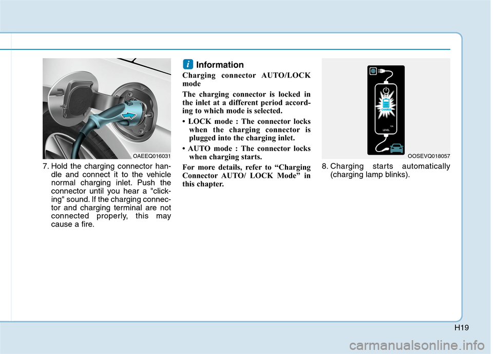 Hyundai Ioniq Hybrid 2020  Owners Manual - RHD (UK, Australia) H19
7. Hold the charging connector han-
dle and connect it to the vehicle
normal charging inlet. Push the
connector until you hear a "click-
ing" sound. If the charging connec-
tor and charging termin