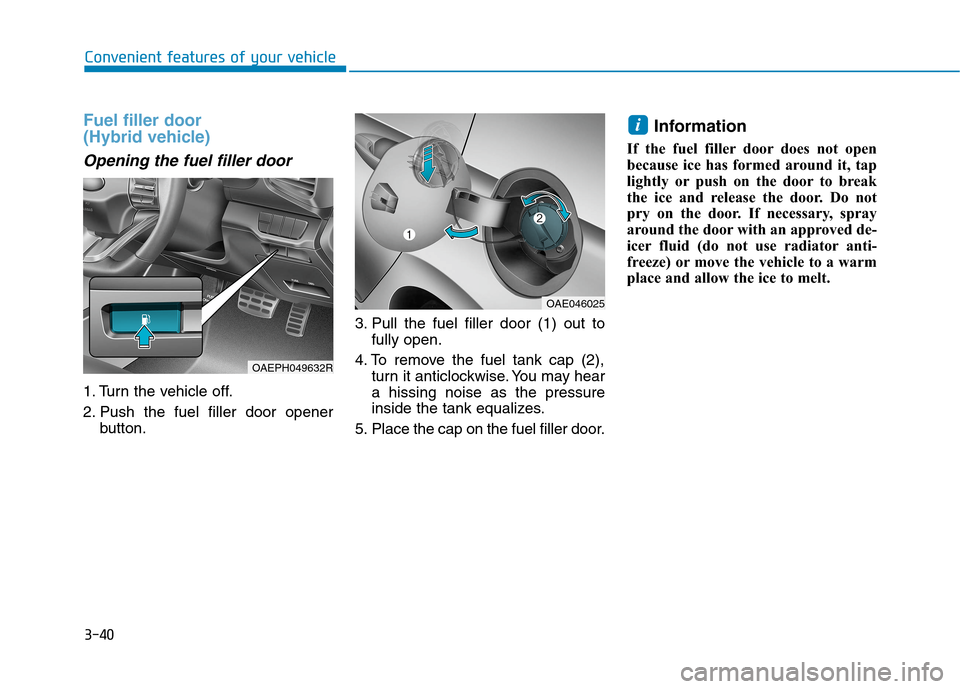 Hyundai Ioniq Hybrid 2020  Owners Manual - RHD (UK, Australia) 3-40
Convenient features of your vehicle
Fuel filler door 
(Hybrid vehicle)
Opening the fuel filler door
1. Turn the vehicle off.
2. Push the fuel filler door opener
button.3. Pull the fuel filler doo