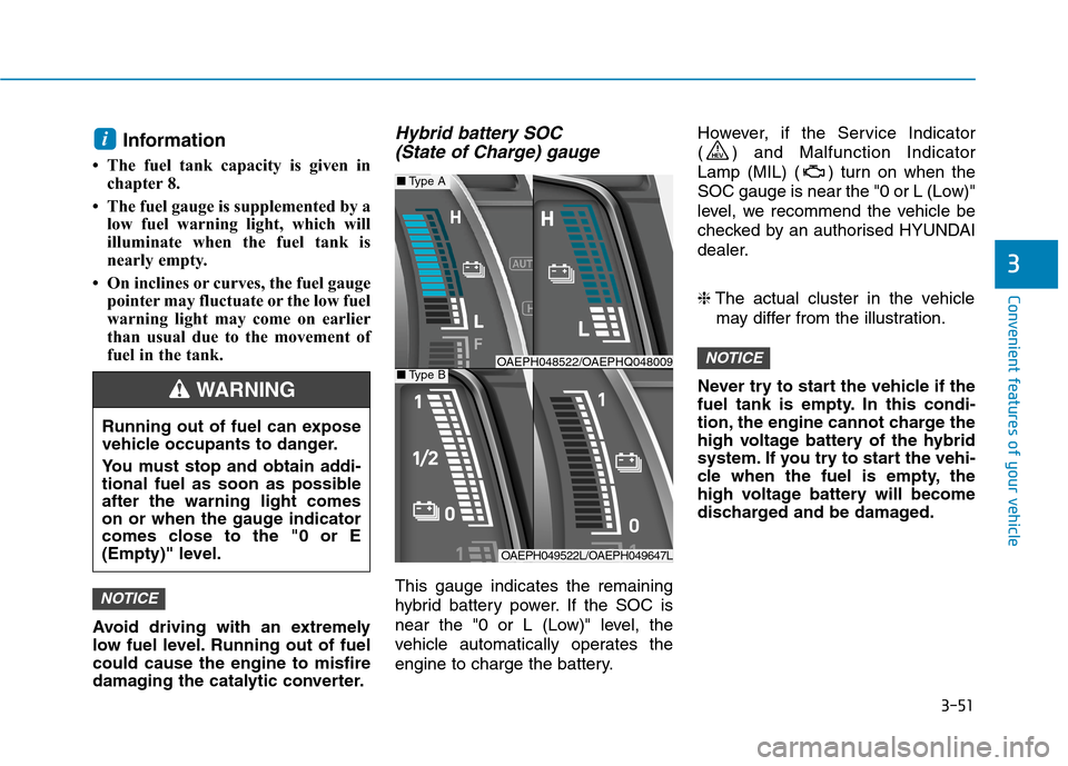 Hyundai Ioniq Hybrid 2020  Owners Manual - RHD (UK, Australia) 3-51
Convenient features of your vehicle
3
Information 
• The fuel tank capacity is given in
chapter 8.
• The fuel gauge is supplemented by a
low fuel warning light, which will
illuminate when the