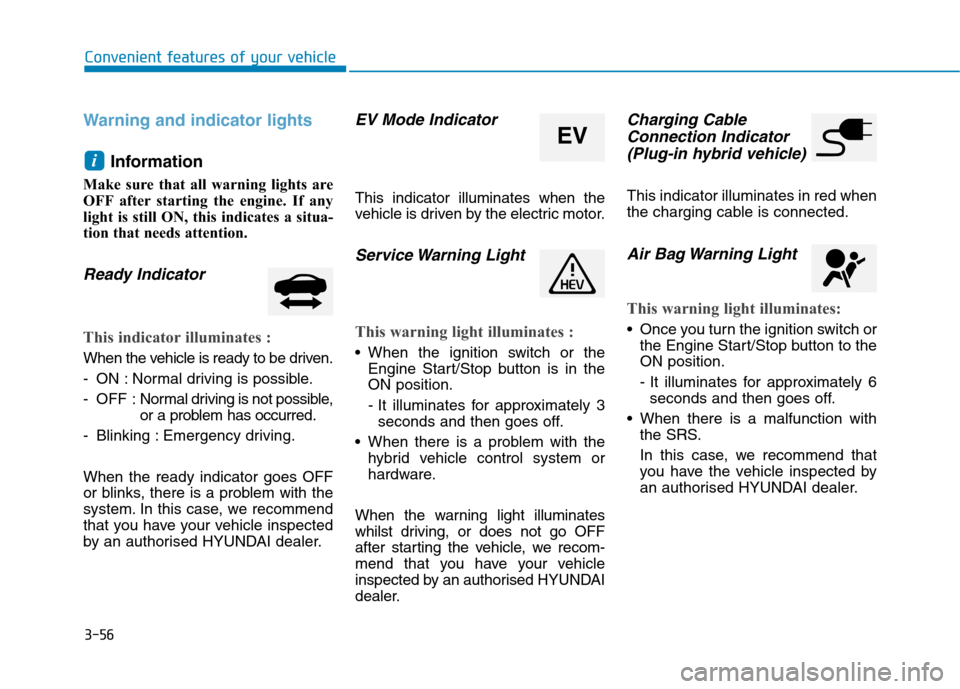 Hyundai Ioniq Hybrid 2020 Owners Manual - RHD (UK, Australia) 3-56
Warning and indicator lights
Information
Make sure that all warning lights are
OFF after starting the engine. If any
light is still ON, this indicates a situa-
tion that needs attention.
Ready I Hyundai Ioniq Hybrid 2020 Owners Manual - RHD (UK, Australia) 3-56
Warning and indicator lights
Information
Make sure that all warning lights are
OFF after starting the engine. If any
light is still ON, this indicates a situa-
tion that needs attention.
Ready I