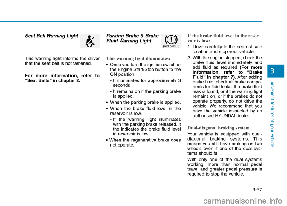 Hyundai Ioniq Hybrid 2020 Owners Manual - RHD (UK, Australia) 3-57
Convenient features of your vehicle
3
Seat Belt Warning Light
This warning light informs the driver
that the seat belt is not fastened.
For more information, refer to
“Seat Belts” in chapter Hyundai Ioniq Hybrid 2020 Owners Manual - RHD (UK, Australia) 3-57
Convenient features of your vehicle
3
Seat Belt Warning Light
This warning light informs the driver
that the seat belt is not fastened.
For more information, refer to
“Seat Belts” in chapter