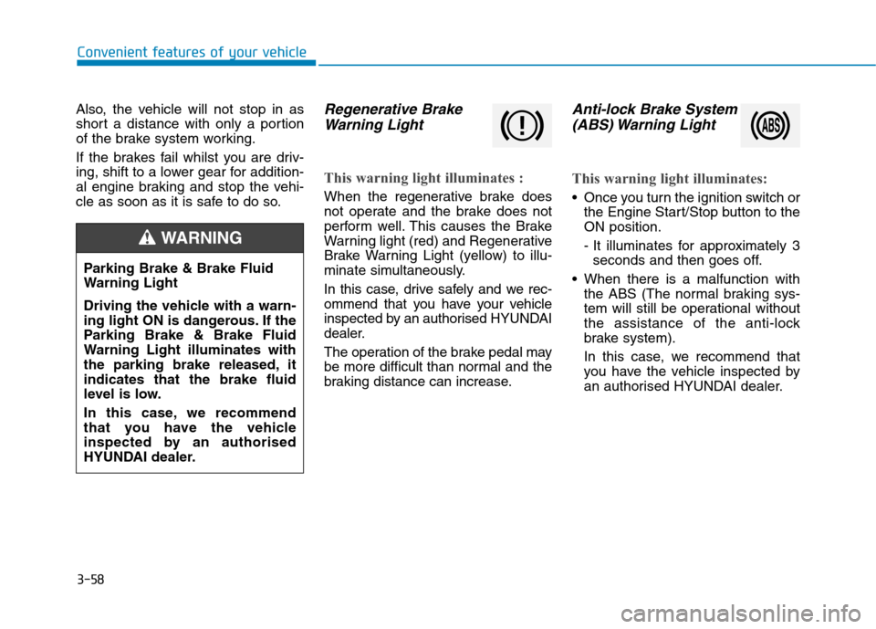 Hyundai Ioniq Hybrid 2020 Owners Manual - RHD (UK, Australia) 3-58
Convenient features of your vehicle
Also, the vehicle will not stop in as
short a distance with only a portion
of the brake system working.
If the brakes fail whilst you are driv-
ing, shift to a Hyundai Ioniq Hybrid 2020 Owners Manual - RHD (UK, Australia) 3-58
Convenient features of your vehicle
Also, the vehicle will not stop in as
short a distance with only a portion
of the brake system working.
If the brakes fail whilst you are driv-
ing, shift to a