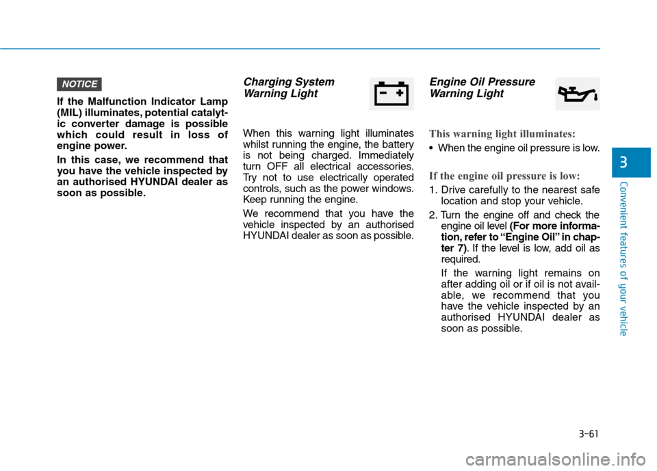 Hyundai Ioniq Hybrid 2020 Owners Manual - RHD (UK, Australia) 3-61
Convenient features of your vehicle
3
If the Malfunction Indicator Lamp
(MIL) illuminates, potential catalyt-
ic converter damage is possible
which could result in loss of
engine power.
In this c Hyundai Ioniq Hybrid 2020 Owners Manual - RHD (UK, Australia) 3-61
Convenient features of your vehicle
3
If the Malfunction Indicator Lamp
(MIL) illuminates, potential catalyt-
ic converter damage is possible
which could result in loss of
engine power.
In this c