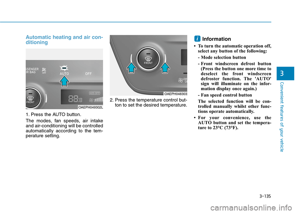 Hyundai Ioniq Hybrid 2020  Owners Manual - RHD (UK, Australia) 3-135
Convenient features of your vehicle
3
Automatic heating and air con-
ditioning
1. Press the AUTO button.
The modes, fan speeds, air intake
and air-conditioning will be controlled
automatically a