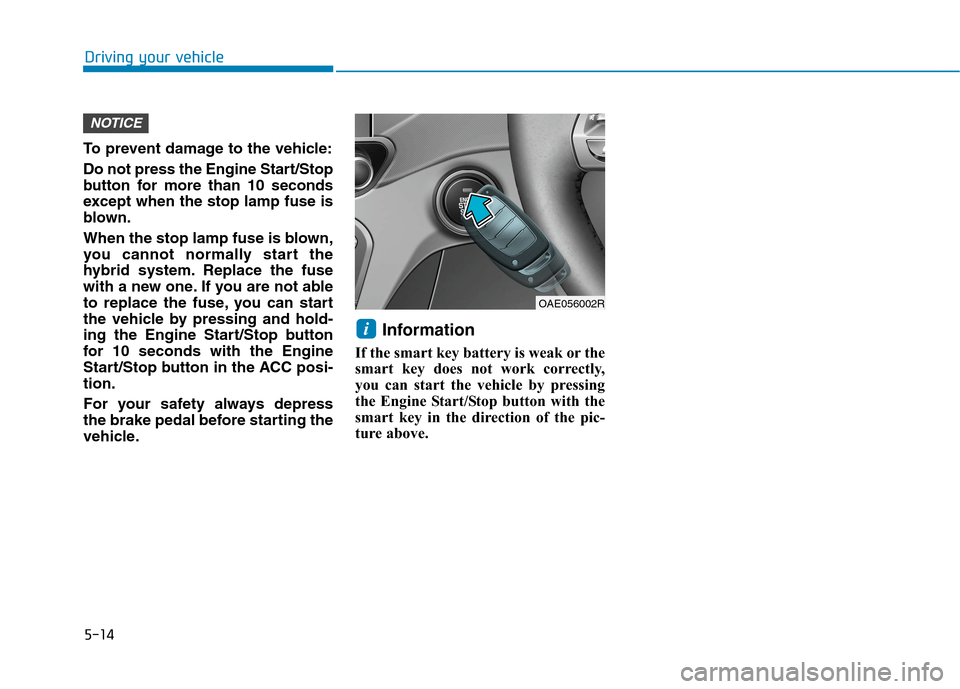 Hyundai Ioniq Hybrid 2020  Owners Manual - RHD (UK, Australia) 5-14
Driving your vehicle
To prevent damage to the vehicle:
Do not press the Engine Start/Stop
button for more than 10 seconds
except when the stop lamp fuse is
blown.
When the stop lamp fuse is blown