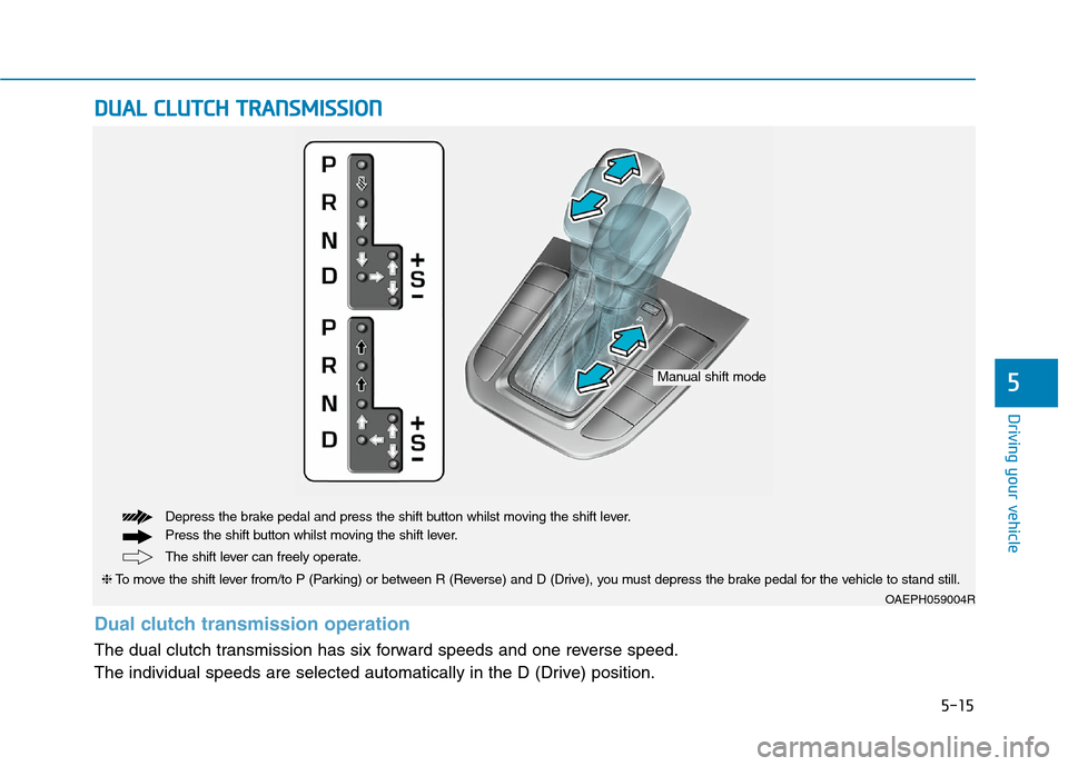 Hyundai Ioniq Hybrid 2020  Owners Manual - RHD (UK, Australia) 5-15
Driving your vehicle
5
D DU
UA
AL
L 
 C
CL
LU
UT
TC
CH
H 
 T
TR
RA
AN
NS
SM
MI
IS
SS
SI
IO
ON
N 
 
OAEPH059004R
The shift lever can freely operate. Depress the brake pedal and press the shift but
