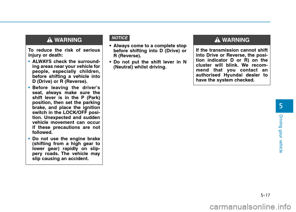 Hyundai Ioniq Hybrid 2020  Owners Manual - RHD (UK, Australia) 5-17
Driving your vehicle
5
 Always come to a complete stop
before shifting into D (Drive) or
R (Reverse).
 Do not put the shift lever in N
(Neutral) whilst driving.
NOTICE
To reduce the risk of serio