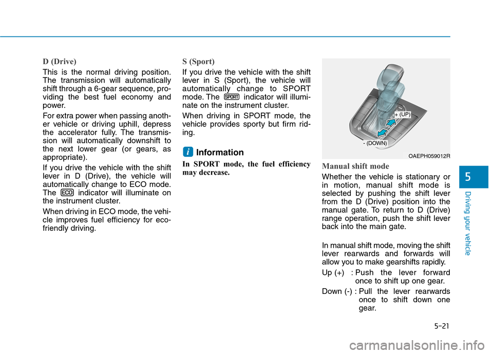 Hyundai Ioniq Hybrid 2020  Owners Manual - RHD (UK, Australia) 5-21
Driving your vehicle
5
D (Drive) 
This is the normal driving position.
The transmission will automatically
shift through a 6-gear sequence, pro-
viding the best fuel economy and
power.
For extra 