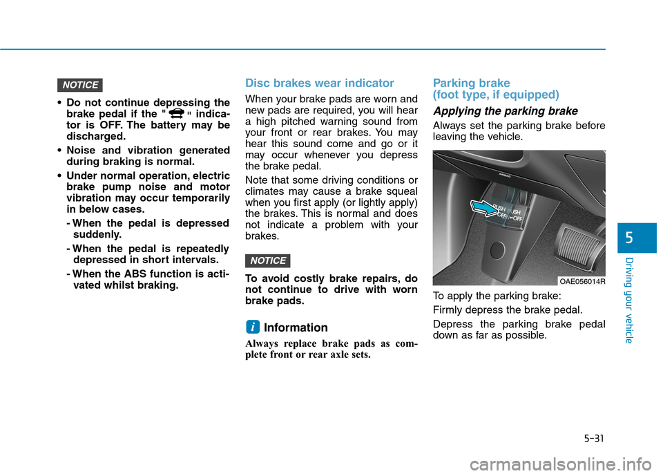 Hyundai Ioniq Hybrid 2020  Owners Manual - RHD (UK, Australia) 5-31
Driving your vehicle
5
 Do not continue depressing the
brake pedal if the "
"indica-
tor is OFF. The battery may be
discharged.
 Noise and vibration generated
during braking is normal.
 Under nor