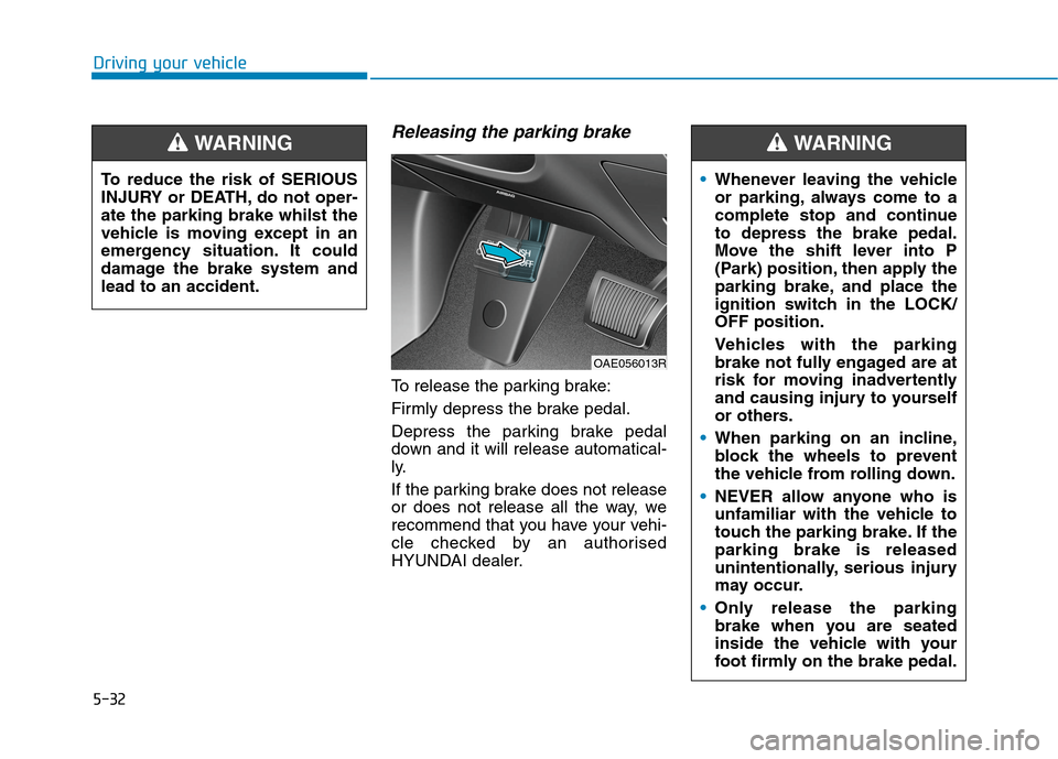 Hyundai Ioniq Hybrid 2020  Owners Manual - RHD (UK, Australia) 5-32
Driving your vehicle
Releasing the parking brake
To release the parking brake:
Firmly depress the brake pedal.
Depress the parking brake pedal
down and it will release automatical-
ly.
If the par