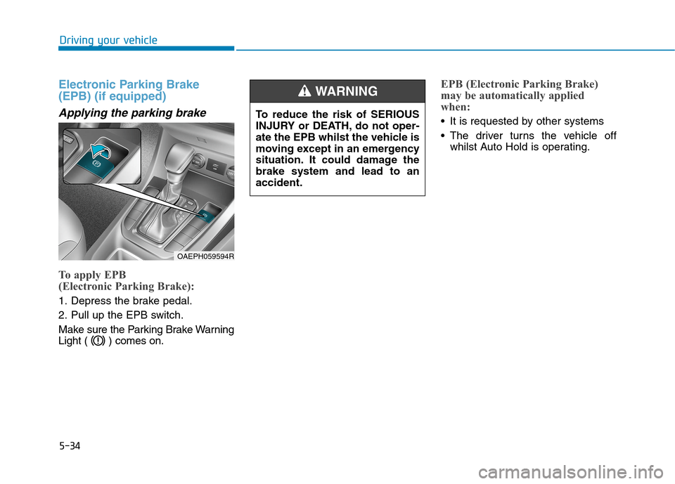 Hyundai Ioniq Hybrid 2020  Owners Manual - RHD (UK, Australia) 5-34
Electronic Parking Brake
(EPB) (if equipped)
Applying the parking brake
To apply EPB 
(Electronic Parking Brake):
1. Depress the brake pedal.
2. Pull up the EPB switch.
Make sure the Parking Brak