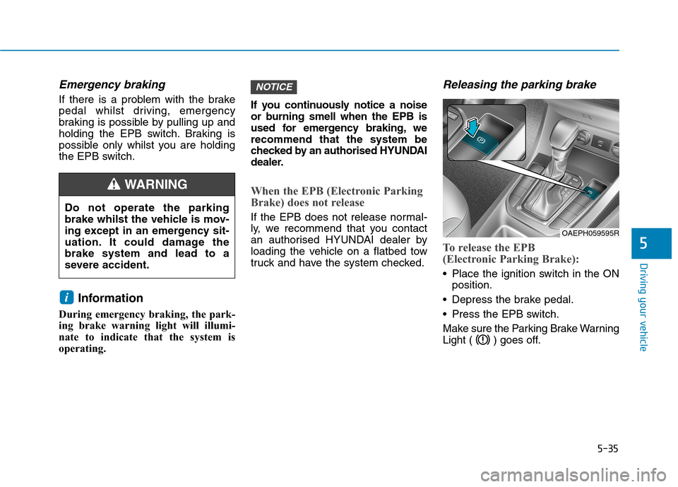 Hyundai Ioniq Hybrid 2020  Owners Manual - RHD (UK, Australia) 5-35
Driving your vehicle
Emergency braking
If there is a problem with the brake
pedal whilst driving, emergency
braking is possible by pulling up and
holding the EPB switch. Braking is
possible only 