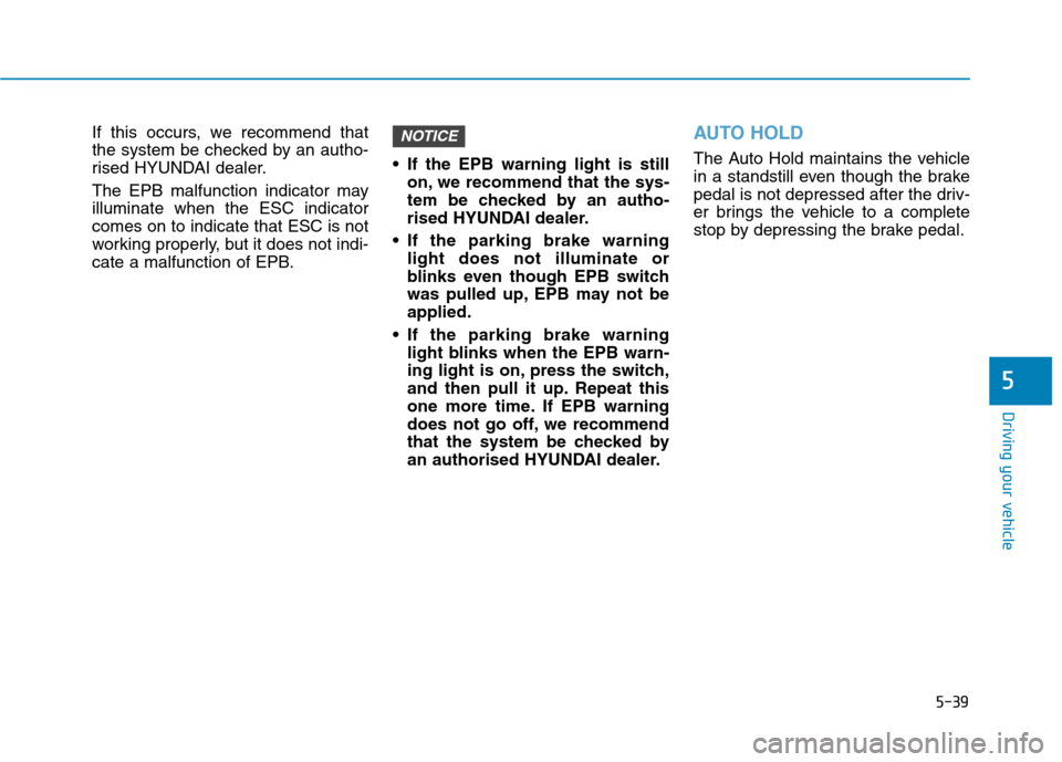 Hyundai Ioniq Hybrid 2020  Owners Manual - RHD (UK, Australia) 5-39
Driving your vehicle
If this occurs, we recommend that
the system be checked by an autho-
rised HYUNDAI dealer.
The EPB malfunction indicator may
illuminate when the ESC indicator
comes on to ind