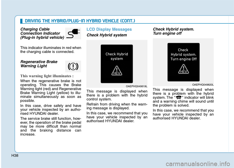 Hyundai Ioniq Hybrid 2020 Owners Manual - RHD (UK, Australia) H38
Charging Cable
Connection Indicator
(Plug-in hybrid vehicle)
This indicator illuminates in red when
the charging cable is connected.
Regenerative Brake
Warning Light
This warning light illuminate Hyundai Ioniq Hybrid 2020 Owners Manual - RHD (UK, Australia) H38
Charging Cable
Connection Indicator
(Plug-in hybrid vehicle)
This indicator illuminates in red when
the charging cable is connected.
Regenerative Brake
Warning Light
This warning light illuminate