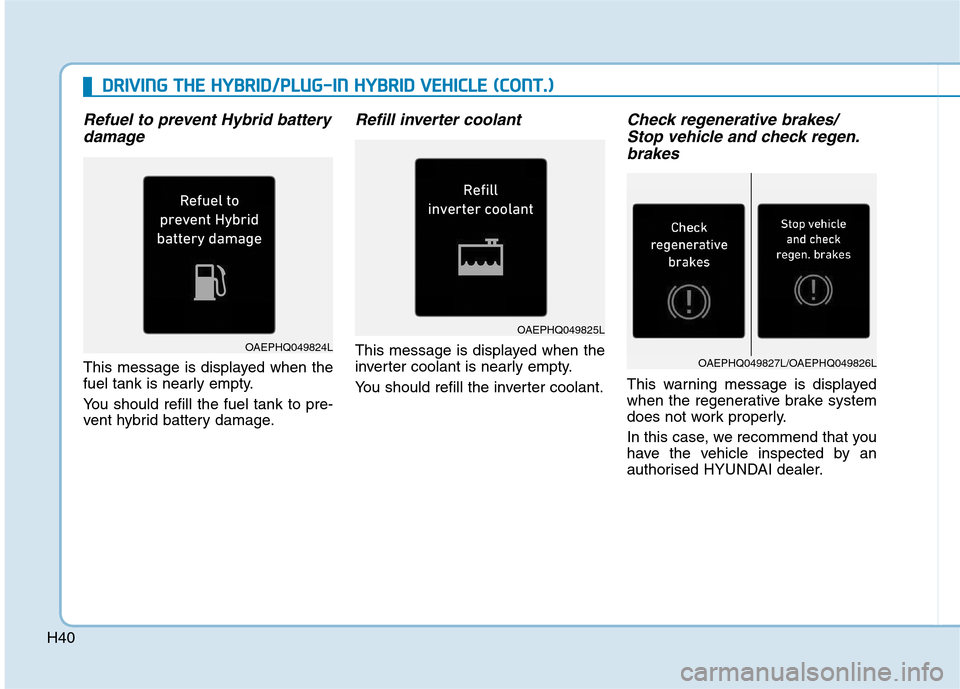 Hyundai Ioniq Hybrid 2020  Owners Manual - RHD (UK, Australia) H40
Refuel to prevent Hybrid battery
damage
This message is displayed when the
fuel tank is nearly empty.
You should refill the fuel tank to pre-
vent hybrid battery damage.
Refill inverter coolant
Th