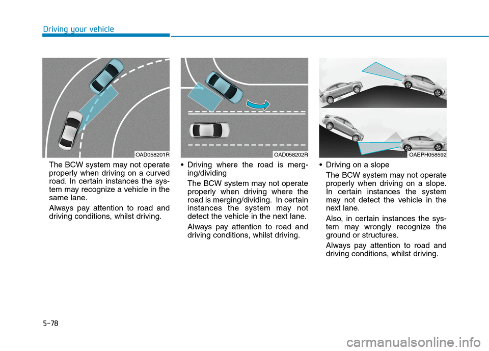 Hyundai Ioniq Hybrid 2020  Owners Manual - RHD (UK, Australia) 5-78
Driving your vehicle
The BCW system may not operate
properly when driving on a curved
road. In certain instances the sys-
tem may recognize a vehicle in the
same lane.
Always pay attention to roa
