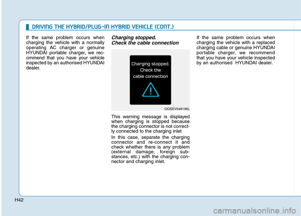 Hyundai Ioniq Hybrid 2020  Owners Manual - RHD (UK, Australia) H42If the same problem occurs when
charging the vehicle with a normally
operating AC charger or genuine
HYUNDAI portable charger, we rec-
ommend that you have your vehicle
inspected by an authorised H