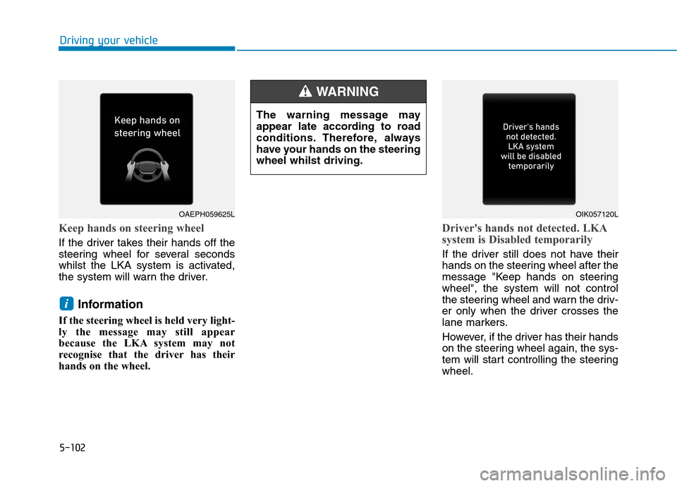 Hyundai Ioniq Hybrid 2020  Owners Manual - RHD (UK, Australia) 5-102
Driving your vehicle
Keep hands on steering wheel
If the driver takes their hands off the
steering wheel for several seconds
whilst the LKA system is activated,
the system will warn the driver.
