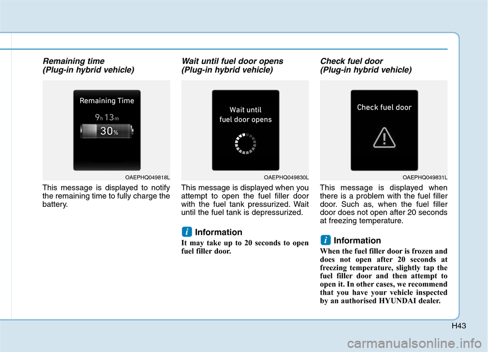 Hyundai Ioniq Hybrid 2020  Owners Manual - RHD (UK, Australia) H43
Remaining time 
(Plug-in hybrid vehicle)
This message is displayed to notify
the remaining time to fully charge the
battery.
Wait until fuel door opens
(Plug-in hybrid vehicle)
This message is dis