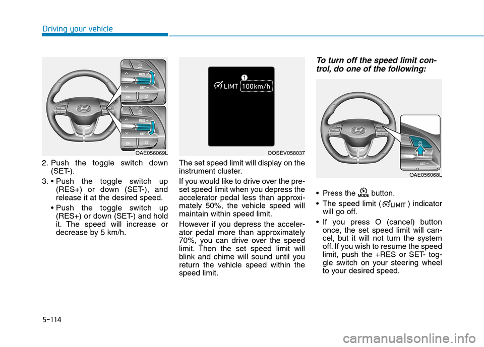 Hyundai Ioniq Hybrid 2020  Owners Manual - RHD (UK, Australia) 5-114
Driving your vehicle
2. Push the toggle switch down
(SET-).
3. 
(RES+) or down (SET-), and
release it at the desired speed.

(RES+) or down (SET-) and hold
it. The speed will increase or
decreas