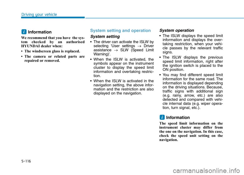 Hyundai Ioniq Hybrid 2020  Owners Manual - RHD (UK, Australia) 5-116
Driving your vehicle
Information
We recommend that you have  the sys-
tem checked by an authorised
HYUNDAI dealer when:
• The windscreen glass is replaced.
• The camera or related parts are
