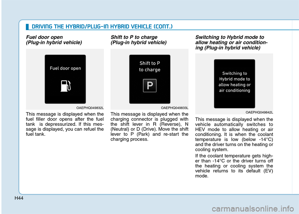 Hyundai Ioniq Hybrid 2020 Owners Manual - RHD (UK, Australia) H44
Fuel door open
(Plug-in hybrid vehicle)
This message is displayed when the
fuel filler door opens after the fuel
tank is depressurized. If this mes-
sage is displayed, you can refuel the
fuel tan Hyundai Ioniq Hybrid 2020 Owners Manual - RHD (UK, Australia) H44
Fuel door open
(Plug-in hybrid vehicle)
This message is displayed when the
fuel filler door opens after the fuel
tank is depressurized. If this mes-
sage is displayed, you can refuel the
fuel tan