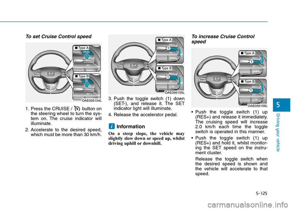 Hyundai Ioniq Hybrid 2020  Owners Manual - RHD (UK, Australia) 5-125
Driving your vehicle
5
To set Cruise Control speed 
1. Press the CRUISE /  button on
the steering wheel to turn the sys-
tem on. The cruise indicator will
illuminate.
2. Accelerate to the desire