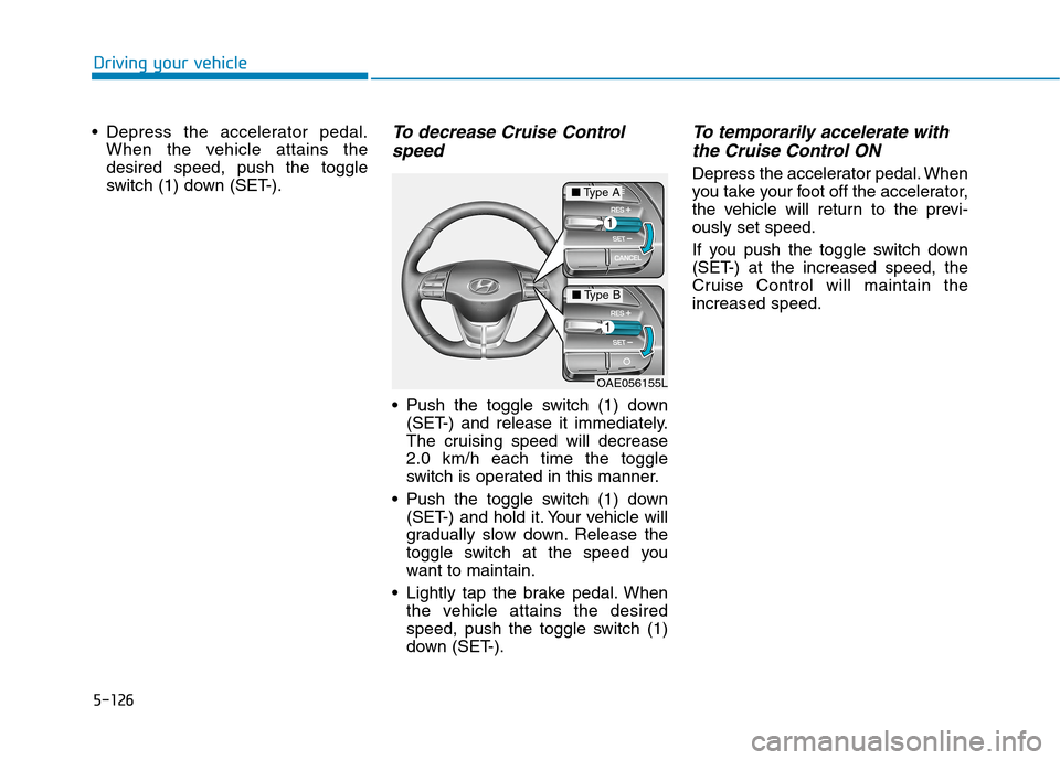 Hyundai Ioniq Hybrid 2020  Owners Manual - RHD (UK, Australia) 5-126
Driving your vehicle
 Depress the accelerator pedal.
When the vehicle attains the
desired speed, push the toggle
switch (1) down (SET-).
To decrease Cruise Control
speed 
 Push the toggle switch